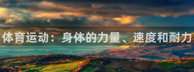 一竞技官方集团官网：体育运动：身体的力量、速度和耐力