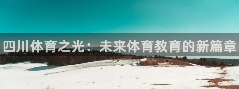 一竞技官网下载娱乐：四川体育之光：未来体育教育的新篇