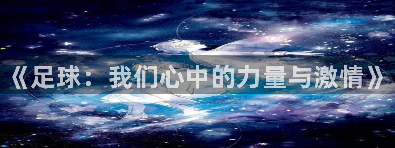 一竞技官网下载招商电话号码：《足球：我们心中的力量与激情》