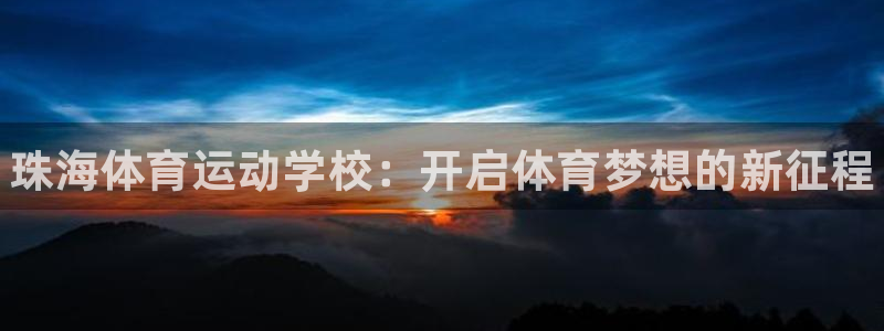 一竞技官方正版app官方：珠海体育运动学校：开启体育