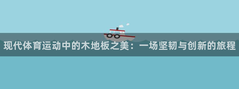 注册一竞技官方正版app：现代体育运动中的木地板之美：一场坚