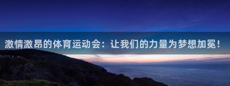 注册一竞技官方正版app：激情激昂的体育运动会：让我们的力量