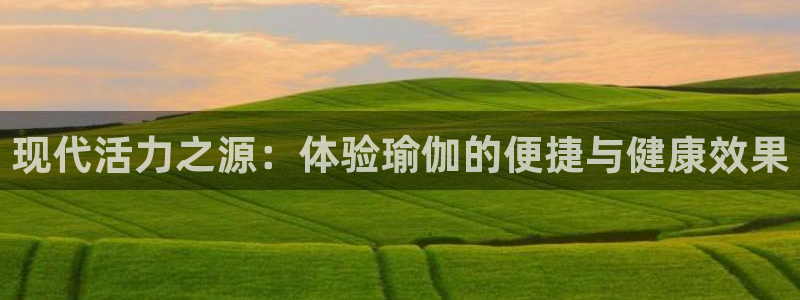 一竞技官方正版app神州：现代活力之源：体验瑜伽的便