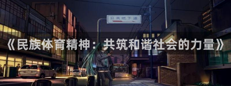 一竞技官方正版app集团：《民族体育精神：共筑和谐社