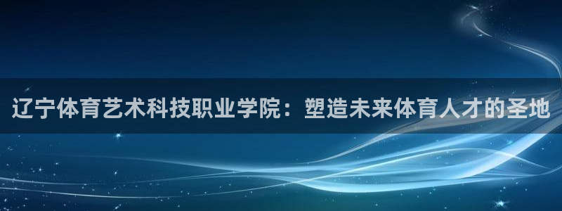 一竞技官方正版app开户：辽宁体育艺术科技职业学院：