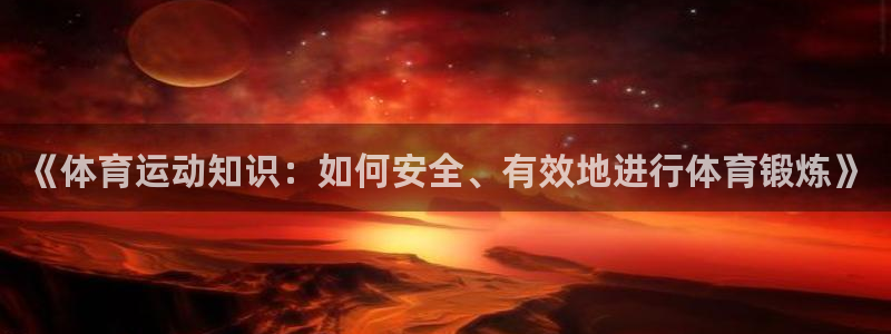 一竞技官方正版app集团简介：《体育运动知识：如何安全、有效
