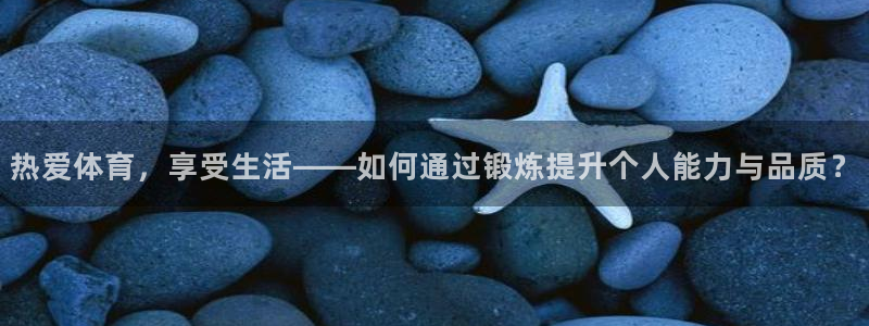 一竞技官网下载招商电话号码是多少啊：热爱体育，享受生活——如