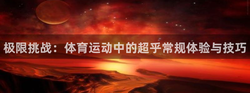 一竞技官网下载平台注册：极限挑战：体育运动中的超乎常