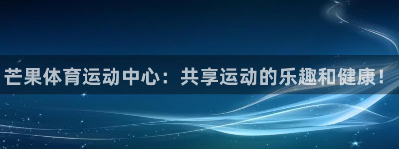 一竞技官方正版app集团简介：芒果体育运动中心：共享