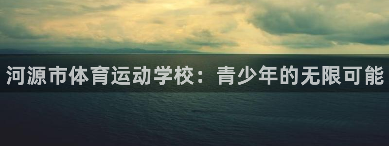 一竞技官方正版app神州：河源市体育运动学校：青少年的无限可