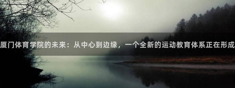 一竞技官网下载娱乐：厦门体育学院的未来：从中心到边缘，一个全
