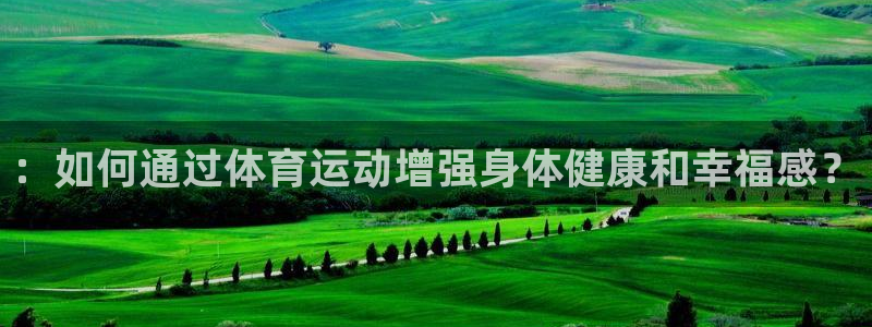 一竞技官方正版app官方：：如何通过体育运动增强身体健康和幸