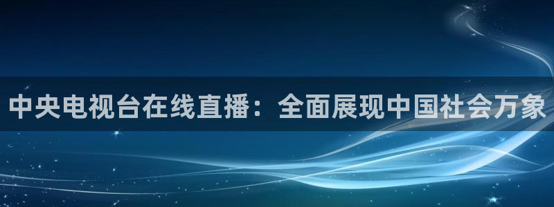 360无插件直播体育：中央电视台在线直播：全面展现中国社会万象